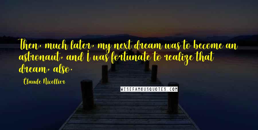 Claude Nicollier Quotes: Then, much later, my next dream was to become an astronaut, and I was fortunate to realize that dream, also.