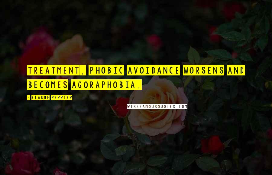 Claude Perrier Quotes: treatment, phobic avoidance worsens and becomes Agoraphobia.