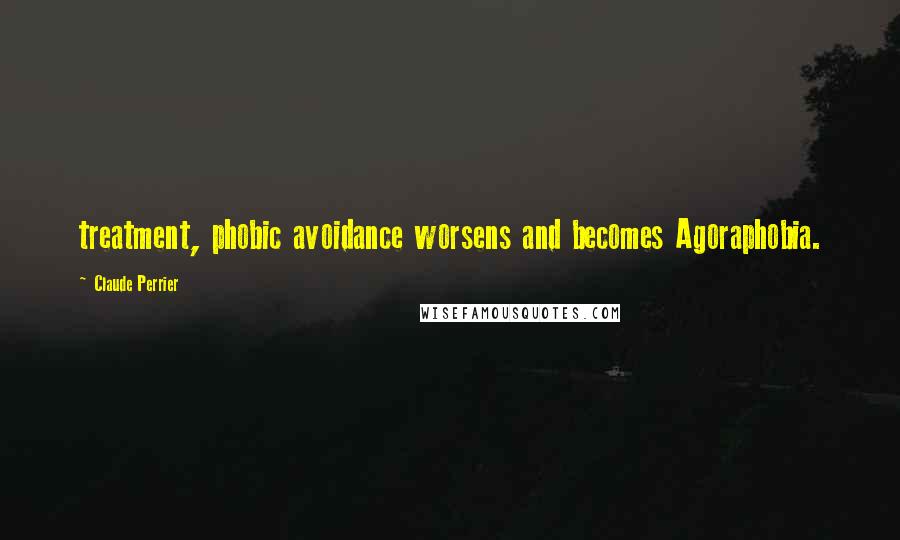 Claude Perrier Quotes: treatment, phobic avoidance worsens and becomes Agoraphobia.