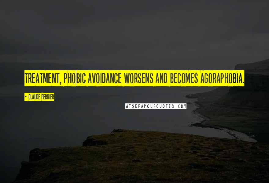 Claude Perrier Quotes: treatment, phobic avoidance worsens and becomes Agoraphobia.