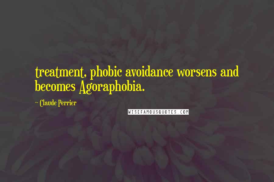 Claude Perrier Quotes: treatment, phobic avoidance worsens and becomes Agoraphobia.