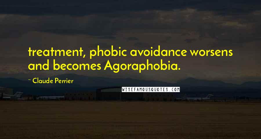 Claude Perrier Quotes: treatment, phobic avoidance worsens and becomes Agoraphobia.