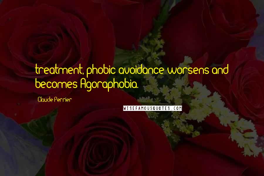 Claude Perrier Quotes: treatment, phobic avoidance worsens and becomes Agoraphobia.