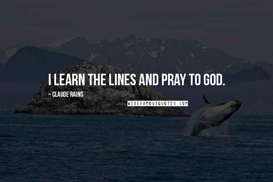 Claude Rains Quotes: I learn the lines and pray to God.