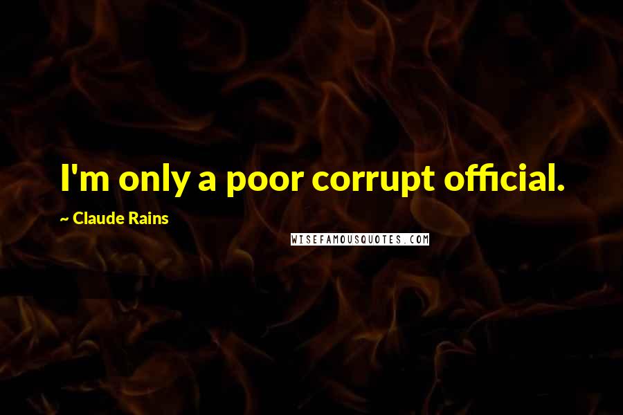 Claude Rains Quotes: I'm only a poor corrupt official.