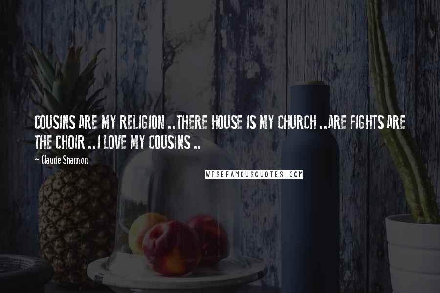 Claude Shannon Quotes: COUSINS ARE MY RELIGION ..THERE HOUSE IS MY CHURCH ..ARE FIGHTS ARE THE CHOIR ..I LOVE MY COUSINS ..