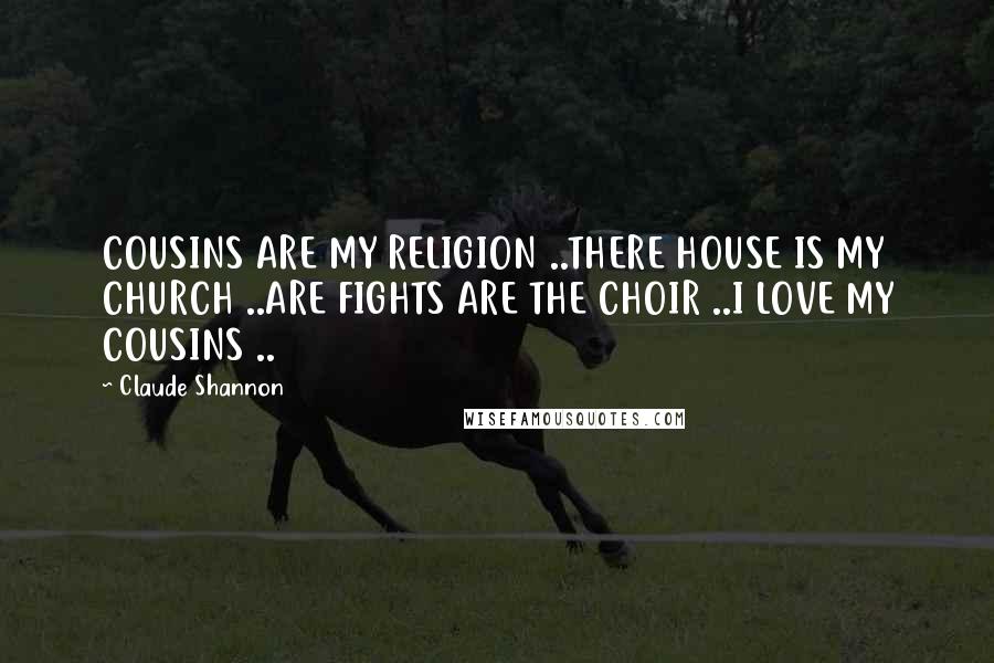 Claude Shannon Quotes: COUSINS ARE MY RELIGION ..THERE HOUSE IS MY CHURCH ..ARE FIGHTS ARE THE CHOIR ..I LOVE MY COUSINS ..