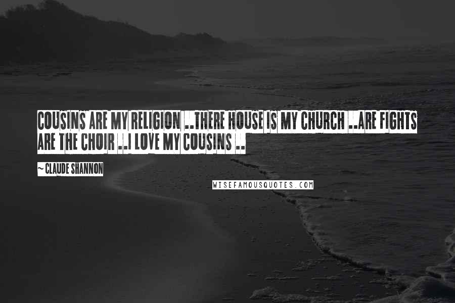 Claude Shannon Quotes: COUSINS ARE MY RELIGION ..THERE HOUSE IS MY CHURCH ..ARE FIGHTS ARE THE CHOIR ..I LOVE MY COUSINS ..