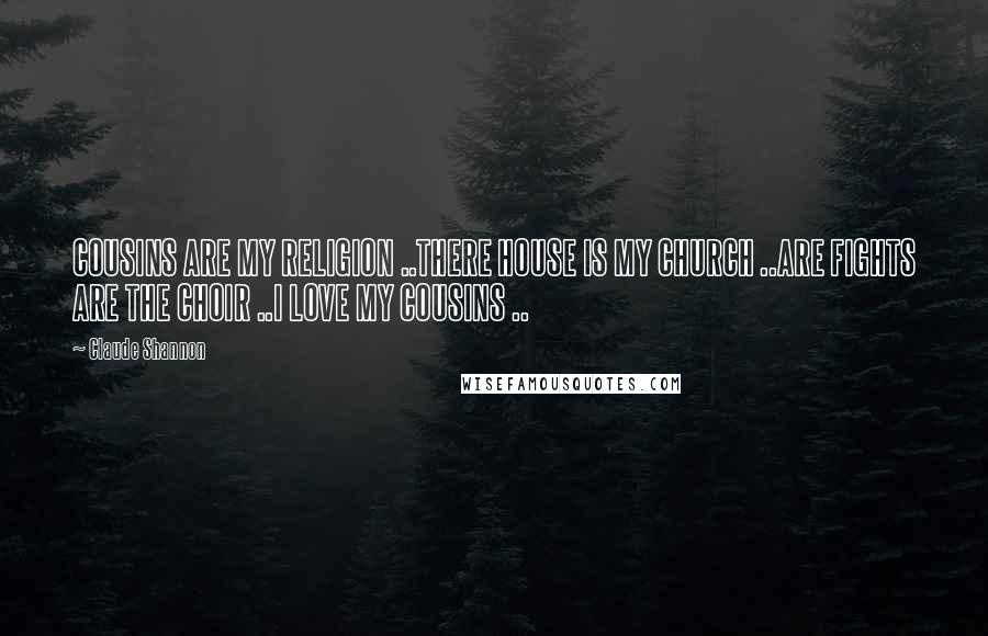 Claude Shannon Quotes: COUSINS ARE MY RELIGION ..THERE HOUSE IS MY CHURCH ..ARE FIGHTS ARE THE CHOIR ..I LOVE MY COUSINS ..