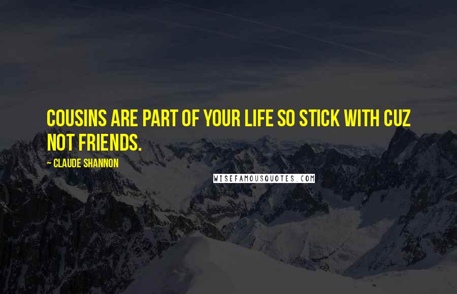 Claude Shannon Quotes: Cousins are part of your life so stick with cuz not friends.
