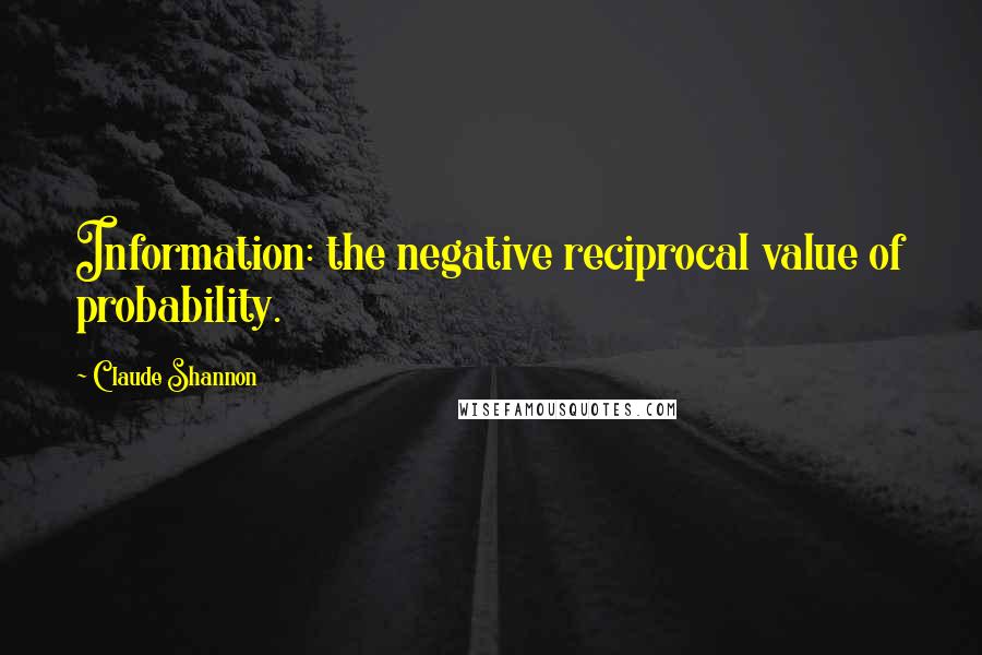 Claude Shannon Quotes: Information: the negative reciprocal value of probability.