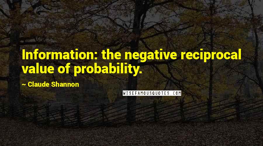 Claude Shannon Quotes: Information: the negative reciprocal value of probability.