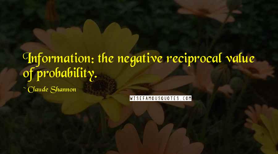Claude Shannon Quotes: Information: the negative reciprocal value of probability.