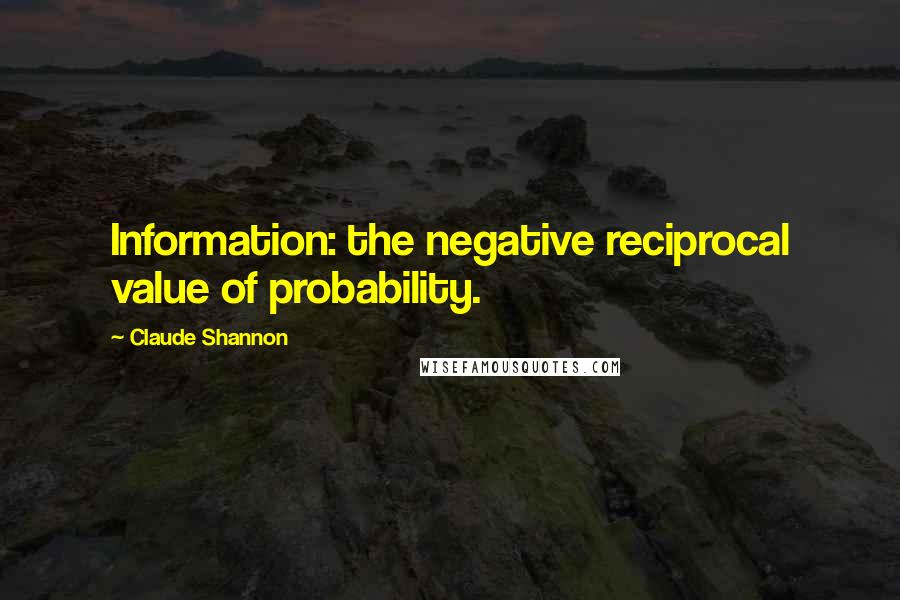 Claude Shannon Quotes: Information: the negative reciprocal value of probability.