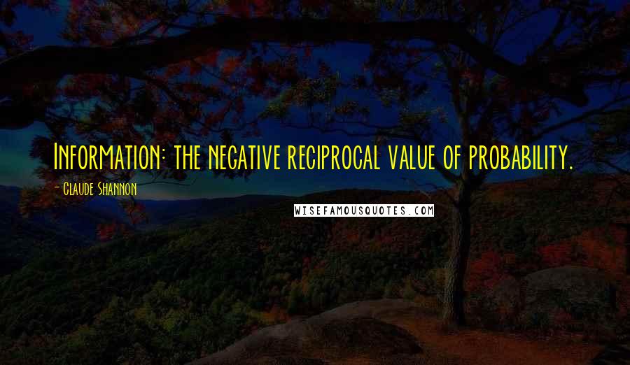 Claude Shannon Quotes: Information: the negative reciprocal value of probability.