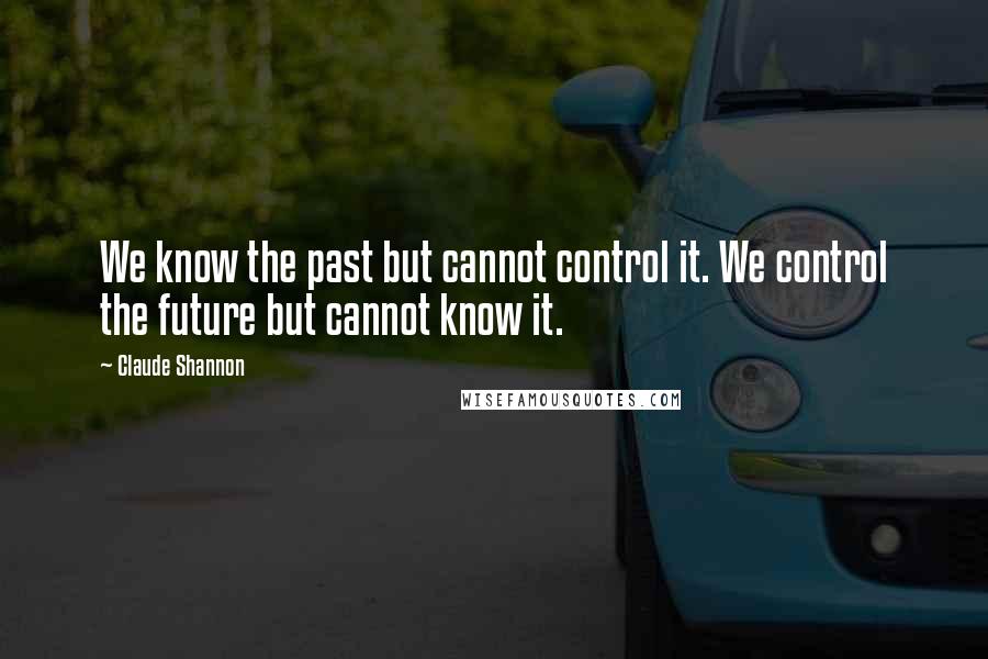 Claude Shannon Quotes: We know the past but cannot control it. We control the future but cannot know it.