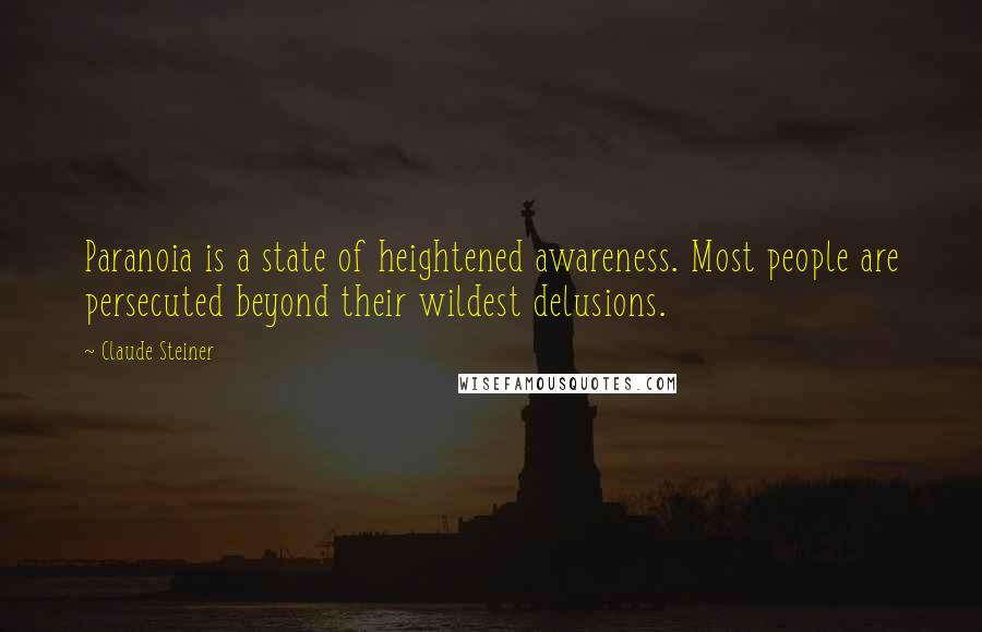 Claude Steiner Quotes: Paranoia is a state of heightened awareness. Most people are persecuted beyond their wildest delusions.