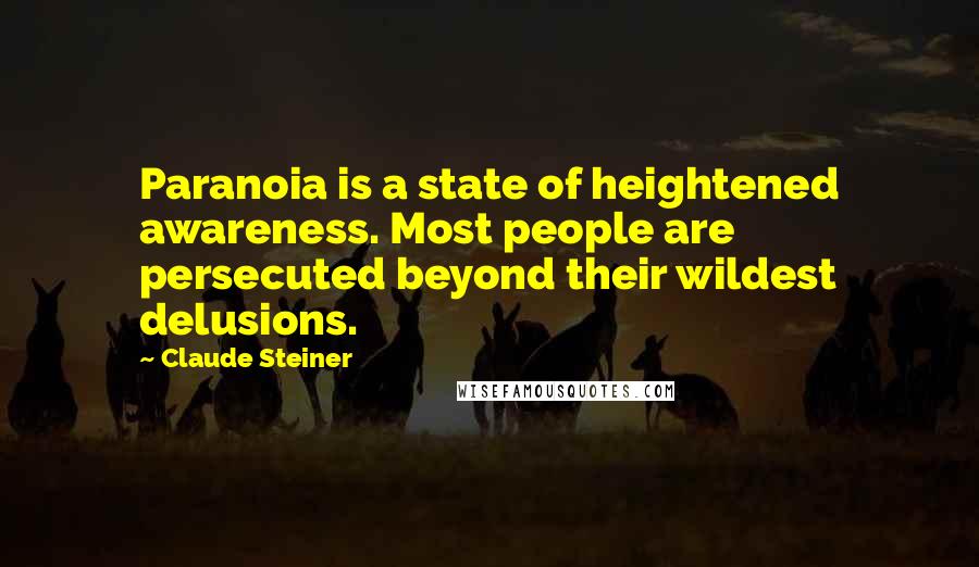 Claude Steiner Quotes: Paranoia is a state of heightened awareness. Most people are persecuted beyond their wildest delusions.