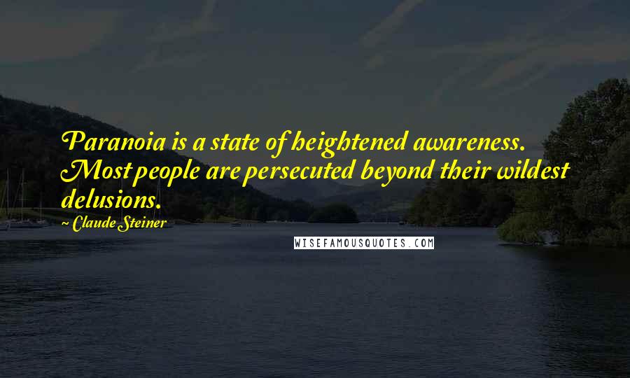 Claude Steiner Quotes: Paranoia is a state of heightened awareness. Most people are persecuted beyond their wildest delusions.