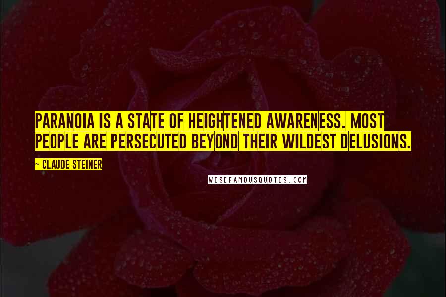 Claude Steiner Quotes: Paranoia is a state of heightened awareness. Most people are persecuted beyond their wildest delusions.