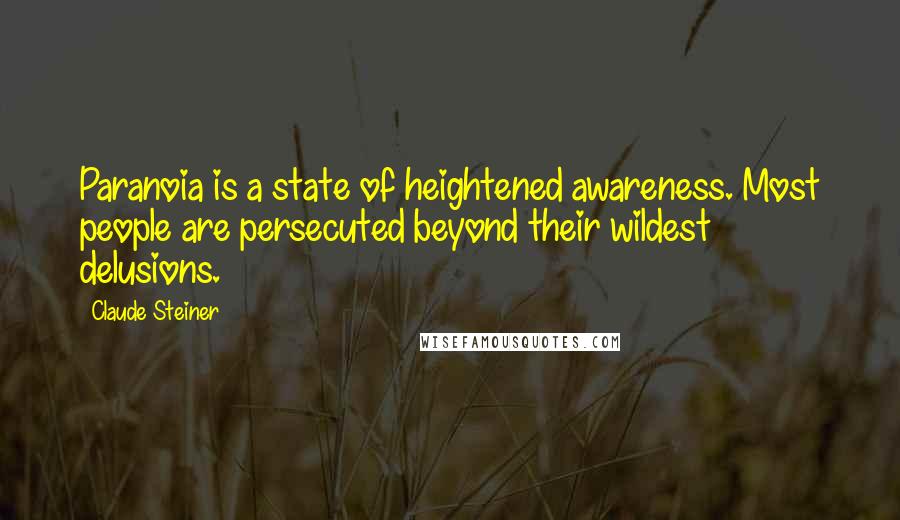 Claude Steiner Quotes: Paranoia is a state of heightened awareness. Most people are persecuted beyond their wildest delusions.