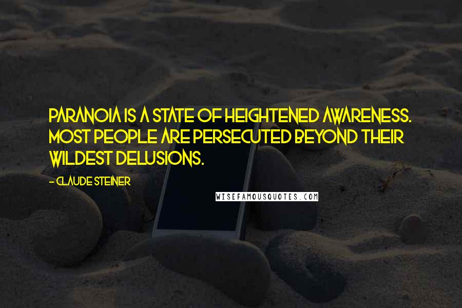 Claude Steiner Quotes: Paranoia is a state of heightened awareness. Most people are persecuted beyond their wildest delusions.