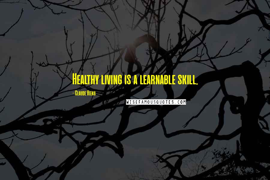 Claude Viens Quotes: Healthy living is a learnable skill.