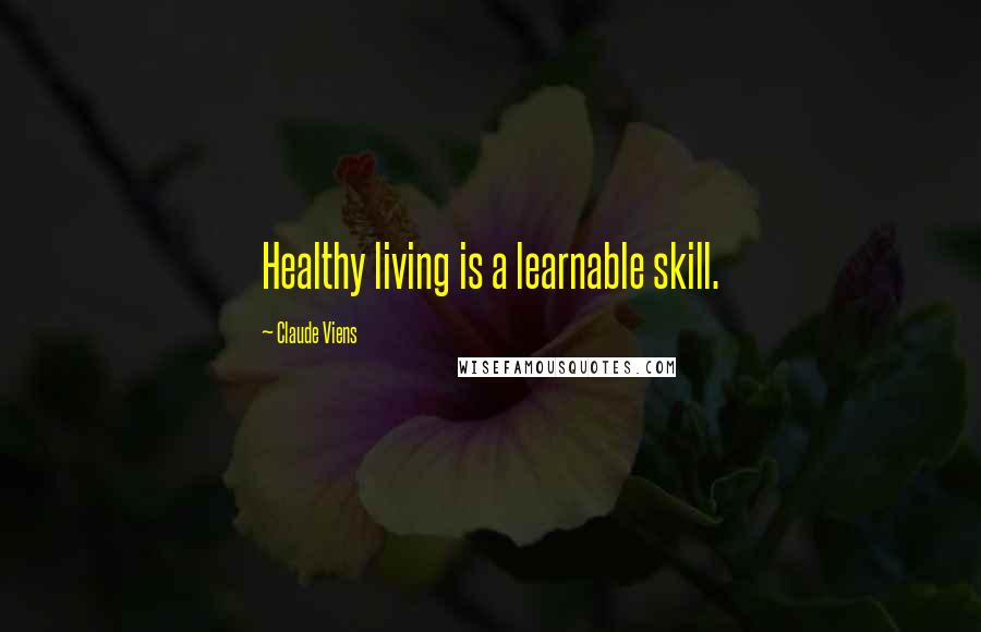 Claude Viens Quotes: Healthy living is a learnable skill.