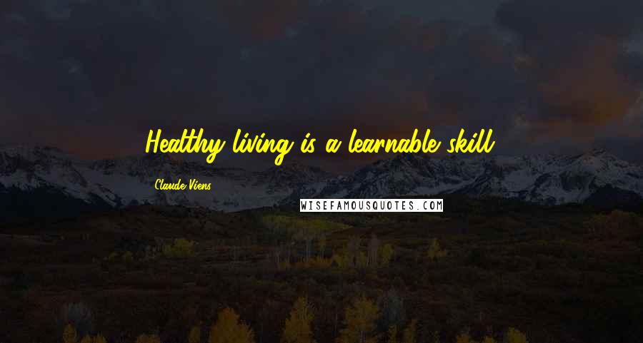 Claude Viens Quotes: Healthy living is a learnable skill.