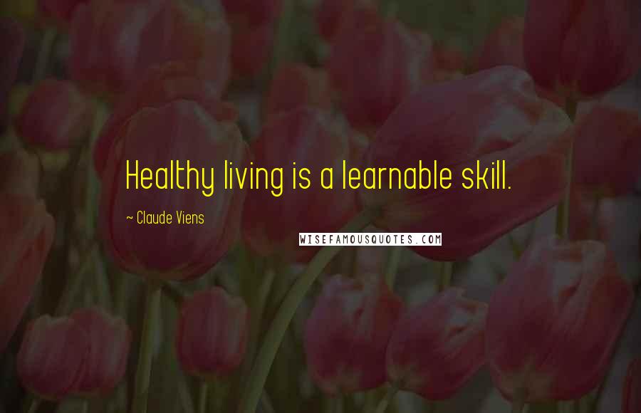 Claude Viens Quotes: Healthy living is a learnable skill.