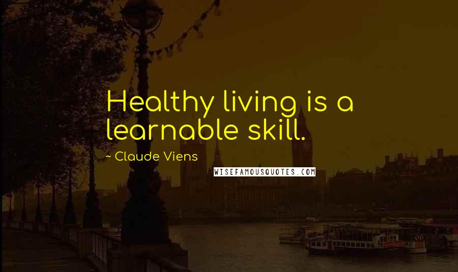 Claude Viens Quotes: Healthy living is a learnable skill.