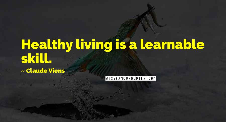 Claude Viens Quotes: Healthy living is a learnable skill.