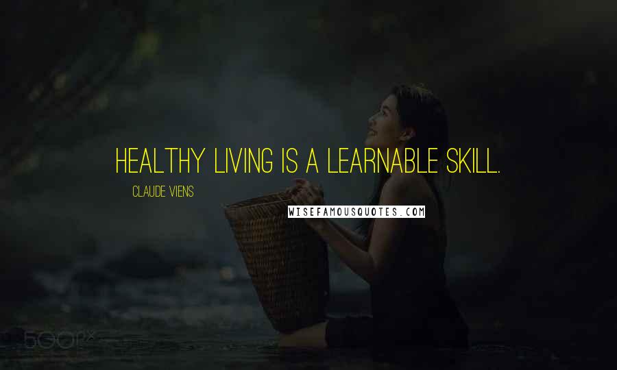 Claude Viens Quotes: Healthy living is a learnable skill.