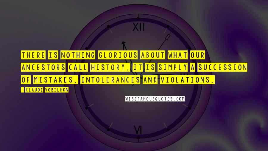 Claude Vorilhon Quotes: There is nothing glorious about what our ancestors call history. It is simply a succession of mistakes, intolerances and violations.