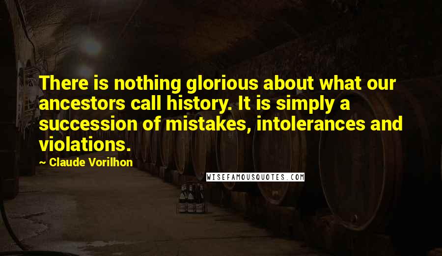 Claude Vorilhon Quotes: There is nothing glorious about what our ancestors call history. It is simply a succession of mistakes, intolerances and violations.