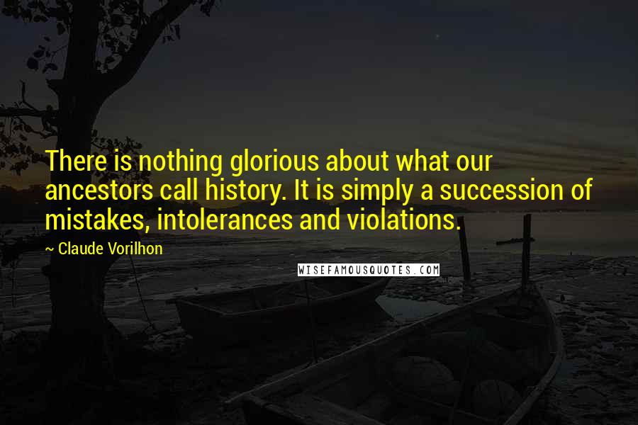 Claude Vorilhon Quotes: There is nothing glorious about what our ancestors call history. It is simply a succession of mistakes, intolerances and violations.