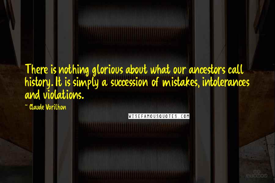Claude Vorilhon Quotes: There is nothing glorious about what our ancestors call history. It is simply a succession of mistakes, intolerances and violations.