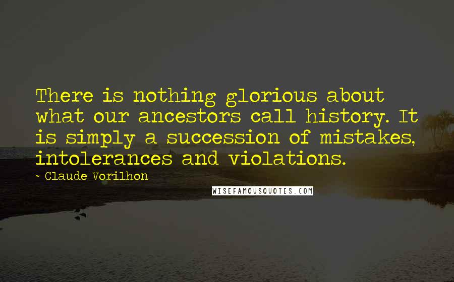 Claude Vorilhon Quotes: There is nothing glorious about what our ancestors call history. It is simply a succession of mistakes, intolerances and violations.