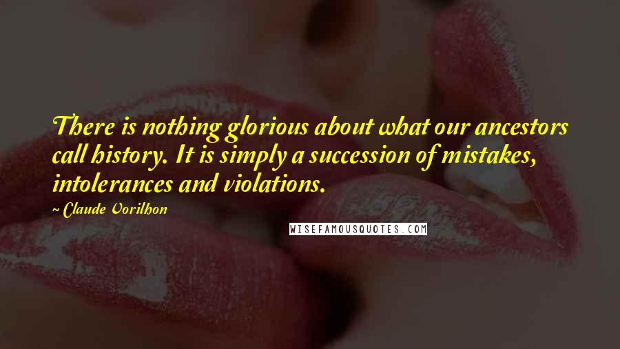 Claude Vorilhon Quotes: There is nothing glorious about what our ancestors call history. It is simply a succession of mistakes, intolerances and violations.