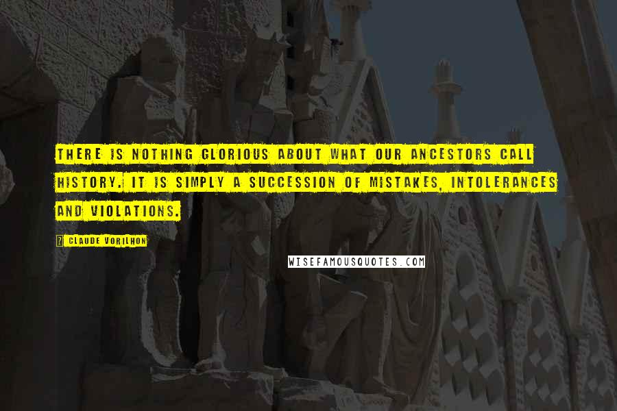 Claude Vorilhon Quotes: There is nothing glorious about what our ancestors call history. It is simply a succession of mistakes, intolerances and violations.