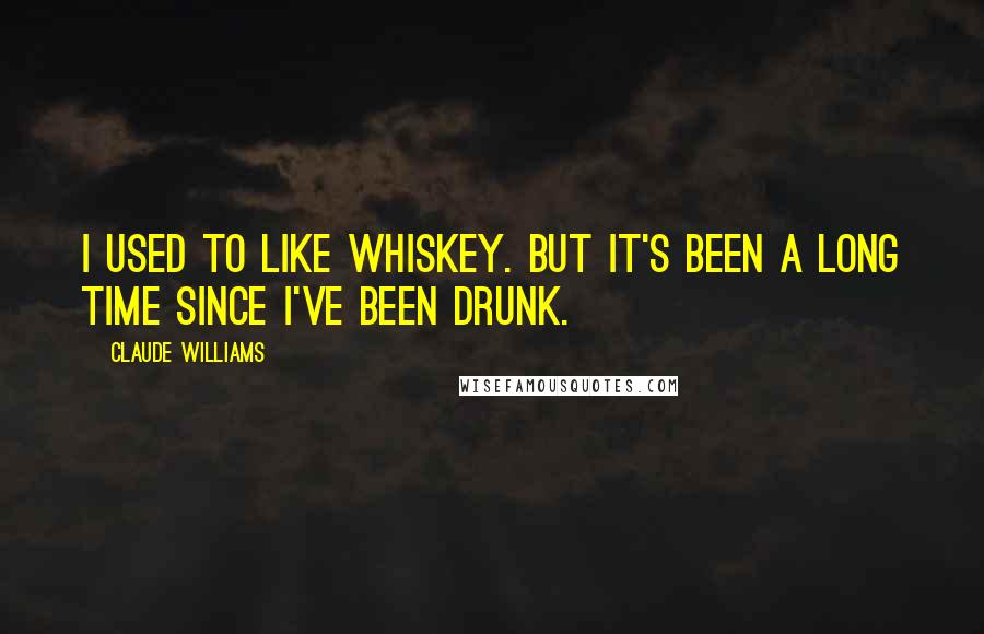 Claude Williams Quotes: I used to like whiskey. But it's been a long time since I've been drunk.