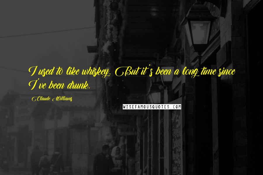 Claude Williams Quotes: I used to like whiskey. But it's been a long time since I've been drunk.