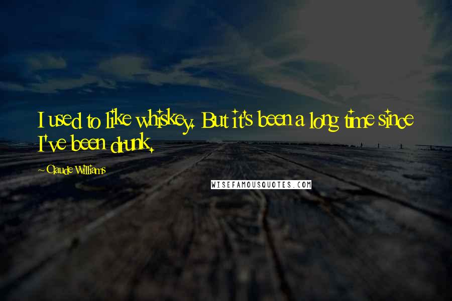 Claude Williams Quotes: I used to like whiskey. But it's been a long time since I've been drunk.