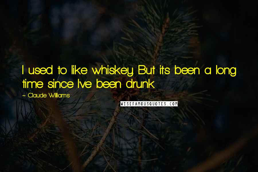 Claude Williams Quotes: I used to like whiskey. But it's been a long time since I've been drunk.