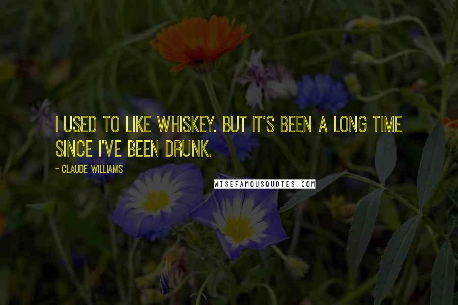 Claude Williams Quotes: I used to like whiskey. But it's been a long time since I've been drunk.