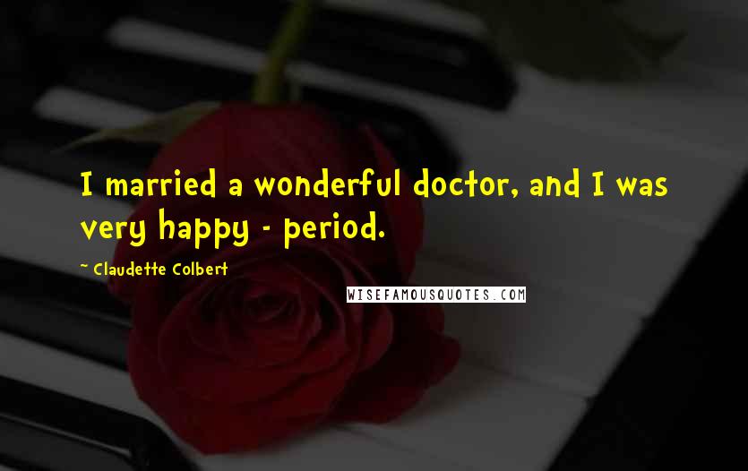 Claudette Colbert Quotes: I married a wonderful doctor, and I was very happy - period.