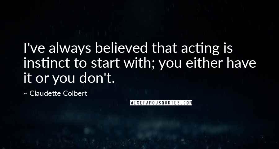 Claudette Colbert Quotes: I've always believed that acting is instinct to start with; you either have it or you don't.