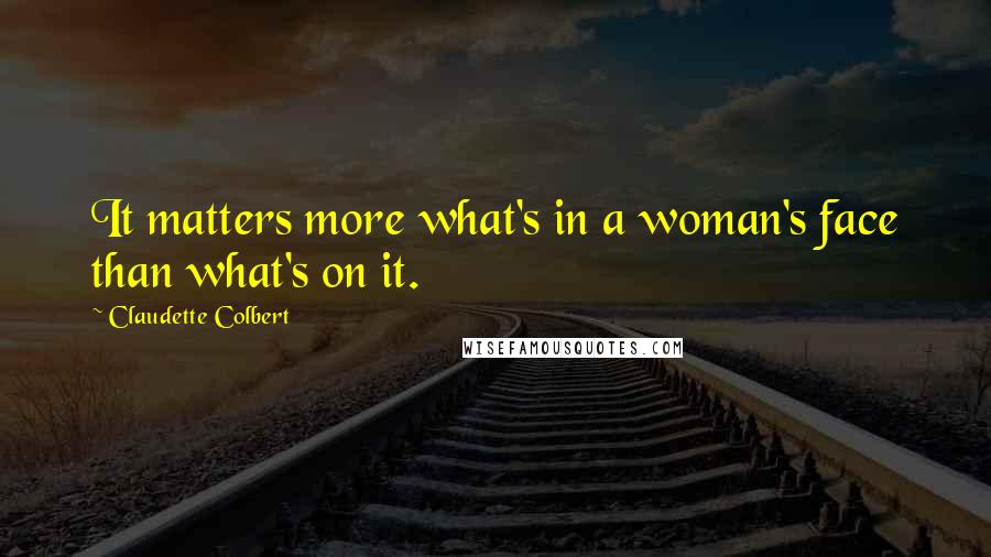 Claudette Colbert Quotes: It matters more what's in a woman's face than what's on it.