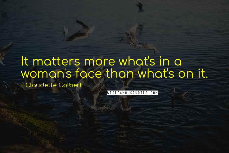 Claudette Colbert Quotes: It matters more what's in a woman's face than what's on it.