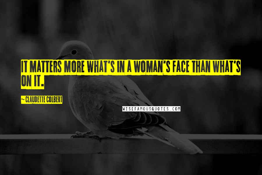 Claudette Colbert Quotes: It matters more what's in a woman's face than what's on it.